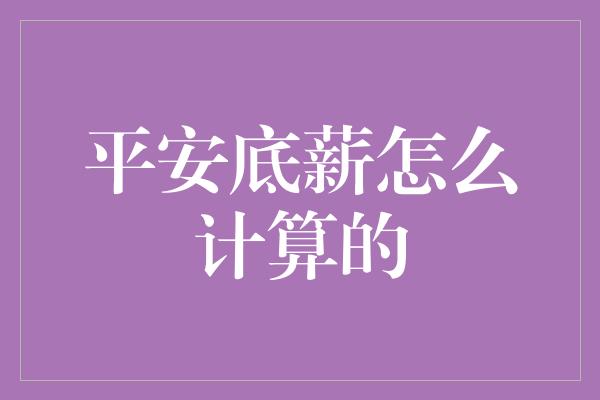 平安底薪怎么计算的