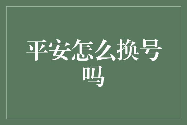 平安怎么换号吗