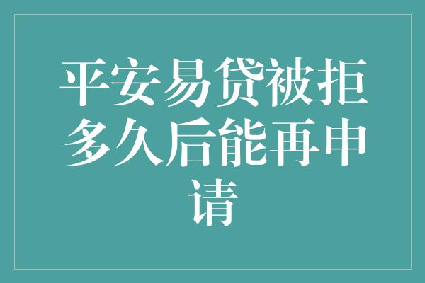 平安易贷被拒多久后能再申请