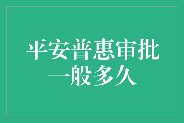 平安普惠审批一般多久