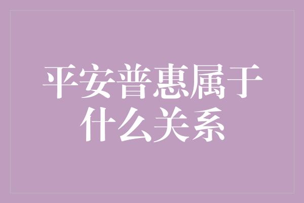 平安普惠属于什么关系