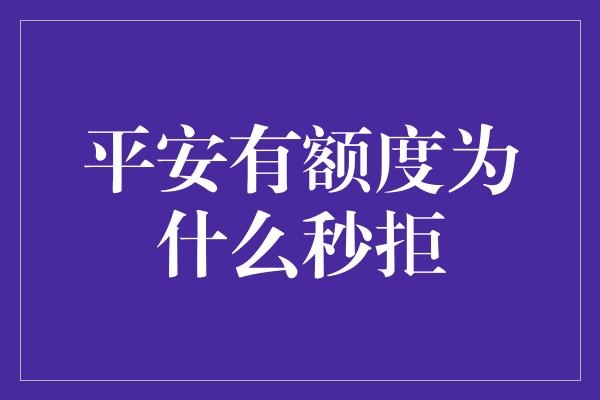 平安有额度为什么秒拒