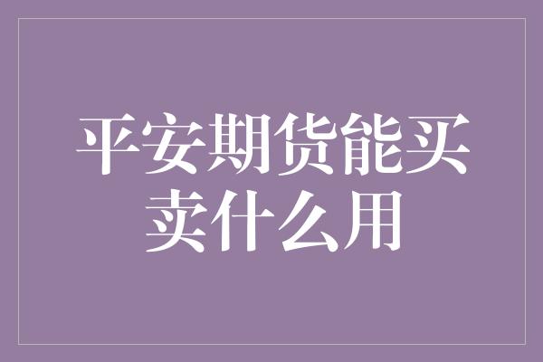 平安期货能买卖什么用