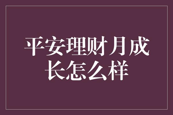 平安理财月成长怎么样