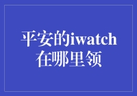 平安iWatch领取攻略：您的健康守护者