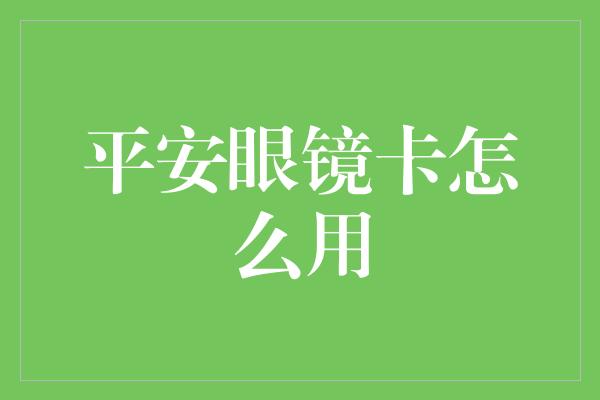 平安眼镜卡怎么用