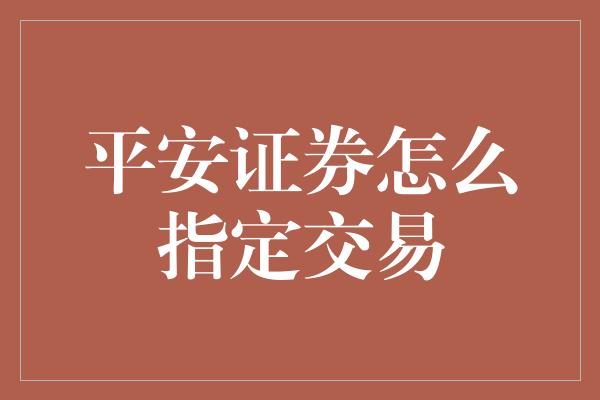 平安证券怎么指定交易