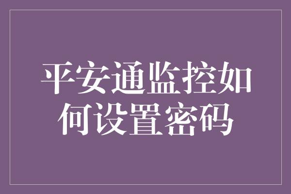 平安通监控如何设置密码