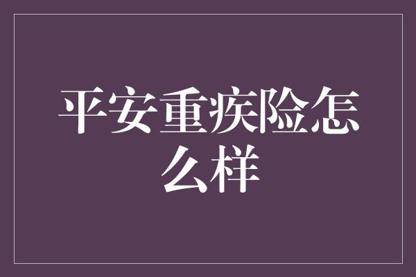 平安重疾险怎么样