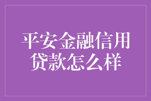 平安金融信用贷款怎么样