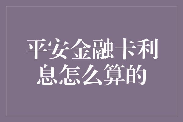 平安金融卡利息怎么算的