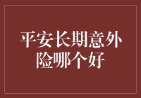 平安长期意外险哪个好：全面解析，助您选择适合的保障方案