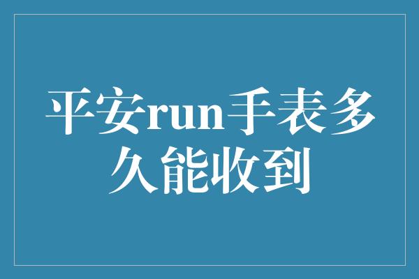 平安run手表多久能收到