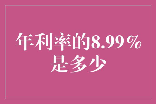 年利率的8.99%是多少