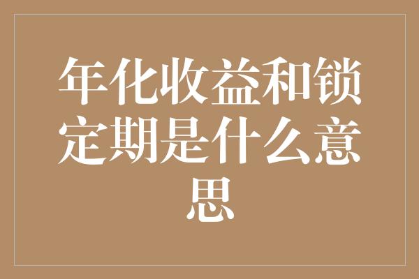 年化收益和锁定期是什么意思