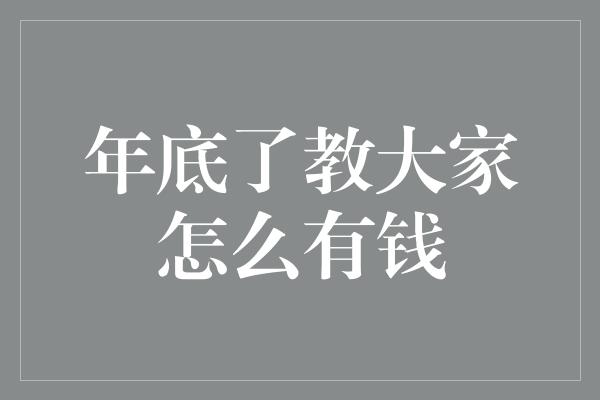 年底了教大家怎么有钱