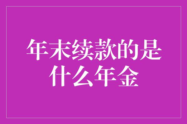 年末续款的是什么年金