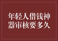 年轻人借钱神器审核时间探究：从申请到审批全流程解读