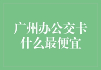 广州办公交卡：如何用最少的钱办到最多的卡，让你成为真正的卡族？