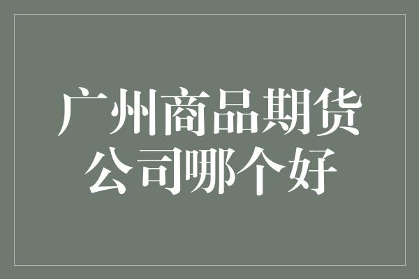 广州商品期货公司哪个好