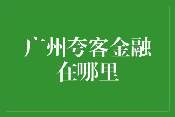 广州夸客金融在哪里