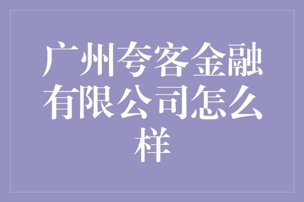 广州夸客金融有限公司怎么样