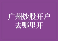 广州炒股开户去哪儿开？一文带你穿越金融丛林！