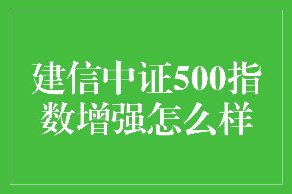 建信中证500指数增强怎么样