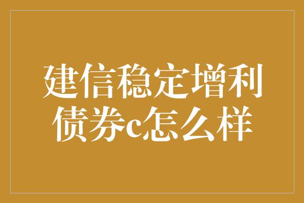 建信稳定增利债券c怎么样