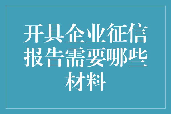 开具企业征信报告需要哪些材料