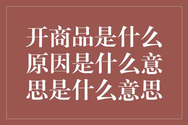 开商品是什么原因是什么意思是什么意思