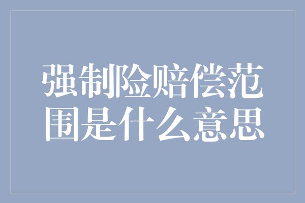 强制险赔偿范围是什么意思