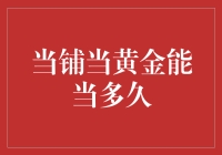 当铺当黄金能当多久？揭秘典当行业的秘密！