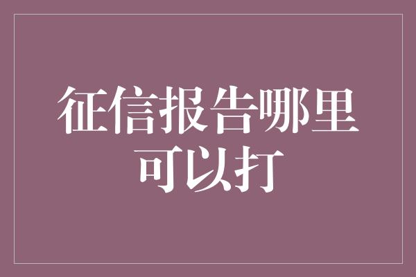 征信报告哪里可以打