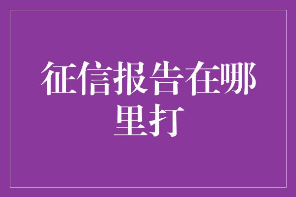 征信报告在哪里打