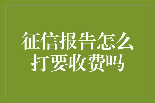 征信报告怎么打要收费吗