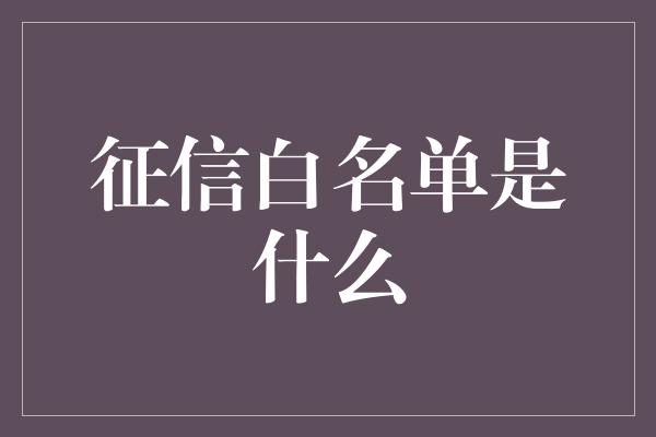 征信白名单是什么