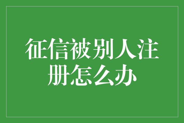 征信被别人注册怎么办