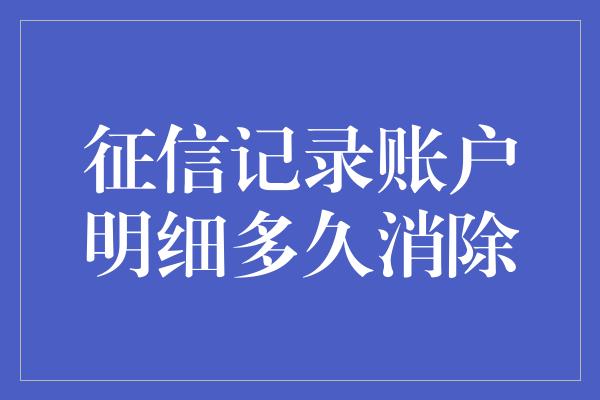 征信记录账户明细多久消除