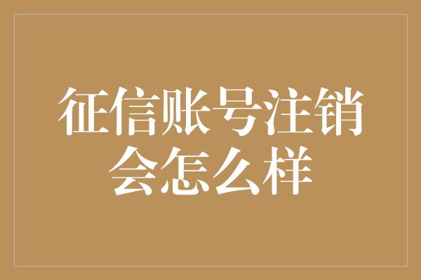 征信账号注销会怎么样