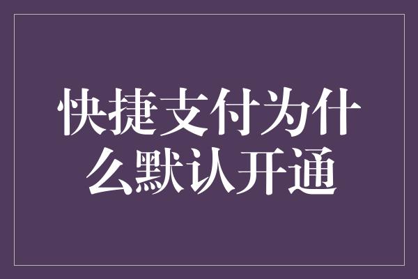 快捷支付为什么默认开通