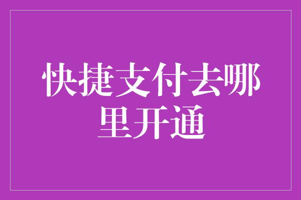 快捷支付去哪里开通