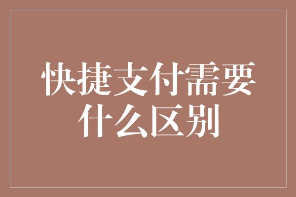 快捷支付需要什么区别