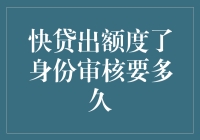 快贷出额度了身份审核要多久？ 你的疑问我来解答！