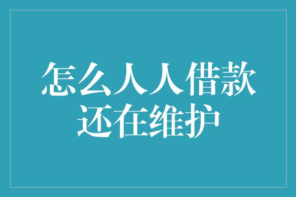 怎么人人借款还在维护