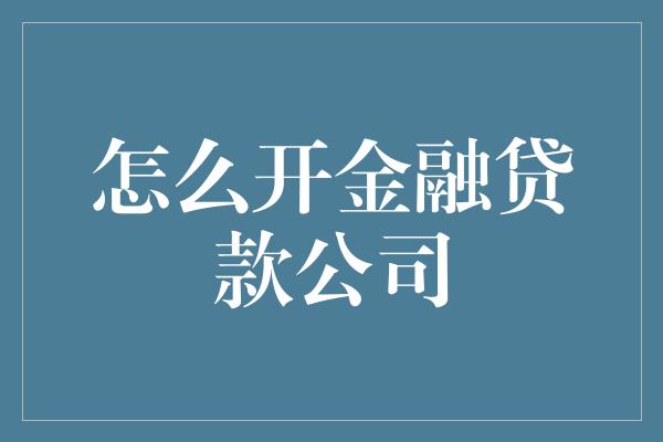 怎么开金融贷款公司