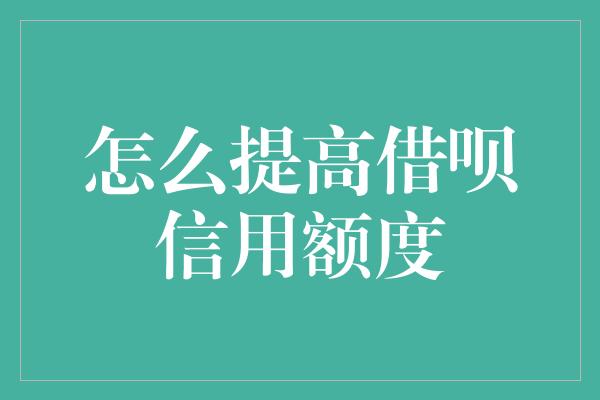 怎么提高借呗信用额度