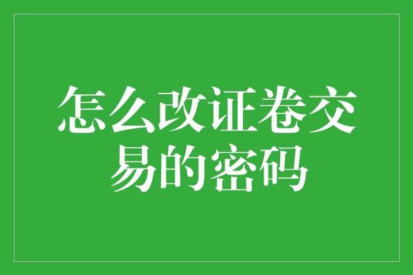 怎么改证卷交易的密码