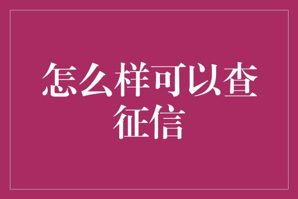 怎么样可以查征信