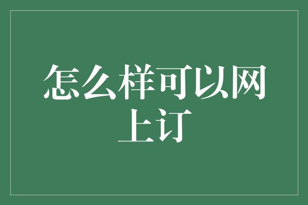 怎么样可以网上订